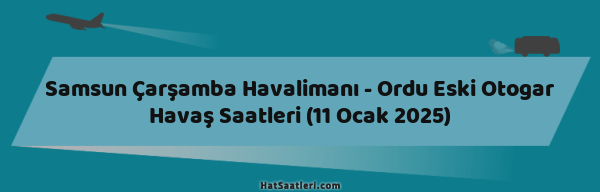 Samsun Çarşamba Havalimanı - Ordu Eski Otogar Havaş Saatleri (11 Ocak 2025)